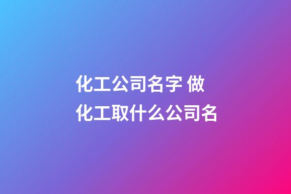 化工公司名字 做化工取什么公司名-第1張-公司起名-玄機派